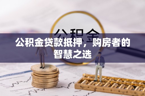 江夏公积金贷款抵押，购房者的智慧之选