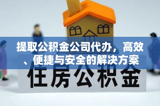 江夏提取公积金公司代办，高效、便捷与安全的解决方案