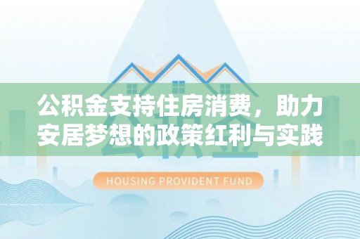 江夏公积金支持住房消费，助力安居梦想的政策红利与实践