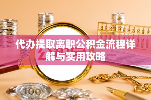江夏代办提取离职公积金流程详解与实用攻略
