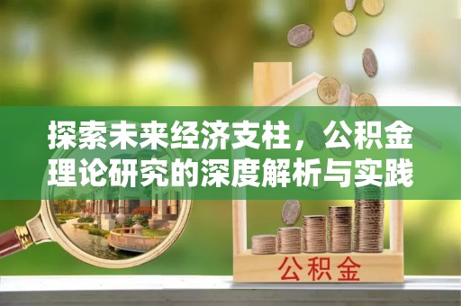 江夏探索未来经济支柱，公积金理论研究的深度解析与实践意义