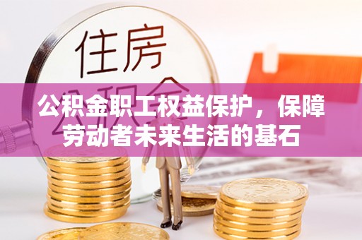 江夏公积金职工权益保护，保障劳动者未来生活的基石