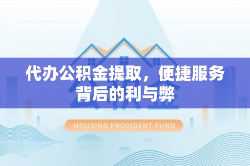 江夏代办公积金提取，便捷服务背后的利与弊