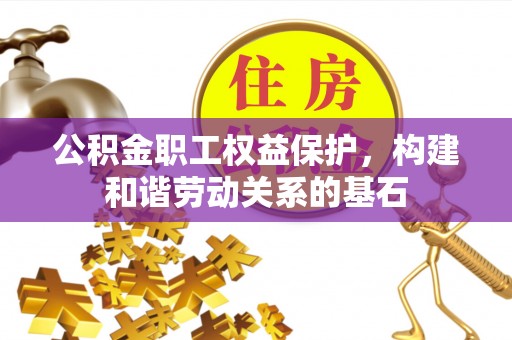 江夏公积金职工权益保护，构建和谐劳动关系的基石