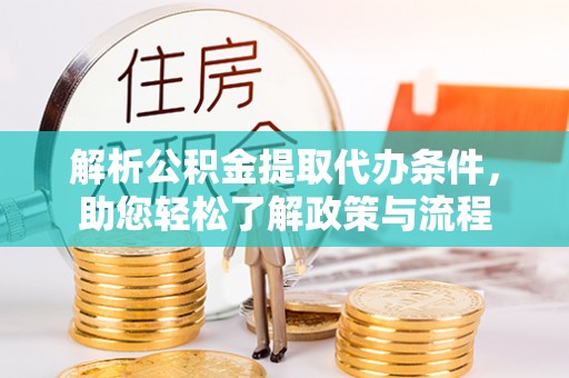 江夏解析公积金提取代办条件，助您轻松了解政策与流程