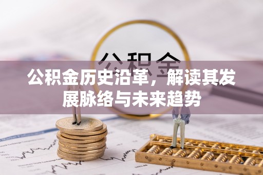 江夏公积金历史沿革，解读其发展脉络与未来趋势
