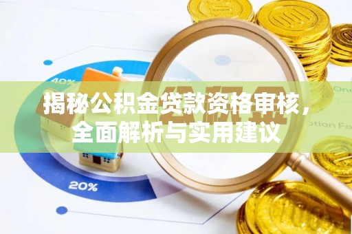 江夏揭秘公积金贷款资格审核，全面解析与实用建议