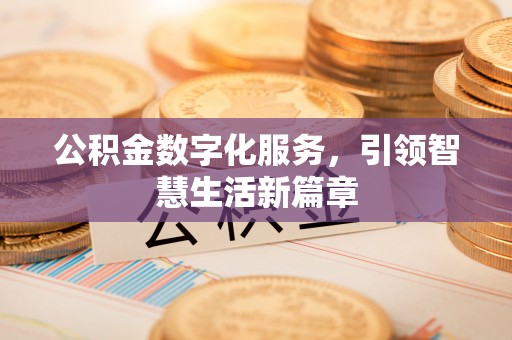 江夏公积金数字化服务，引领智慧生活新篇章