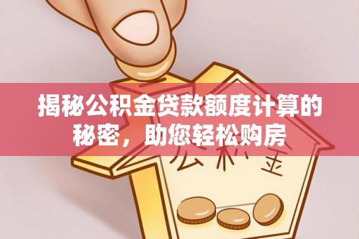 江夏揭秘公积金贷款额度计算的秘密，助您轻松购房