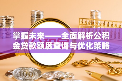 江夏掌握未来——全面解析公积金贷款额度查询与优化策略