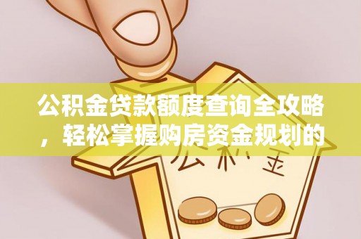 江夏公积金贷款额度查询全攻略，轻松掌握购房资金规划的关键
