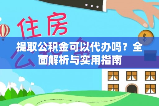 江夏提取公积金可以代办吗？全面解析与实用指南