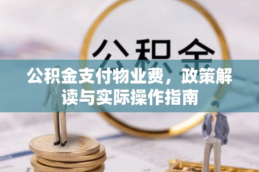 江夏公积金支付物业费，政策解读与实际操作指南