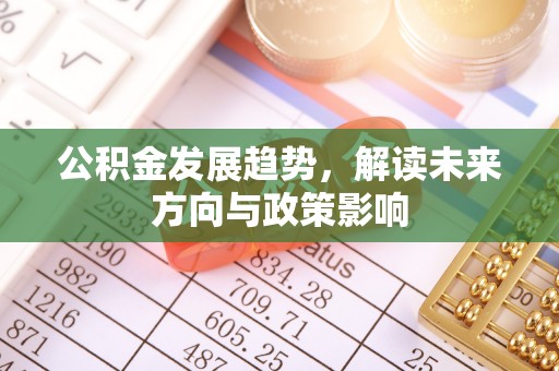 江夏公积金发展趋势，解读未来方向与政策影响