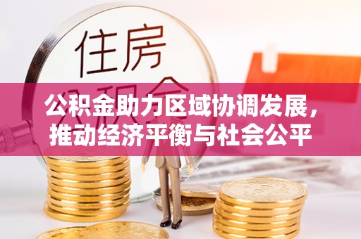 江夏公积金助力区域协调发展，推动经济平衡与社会公平