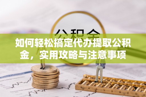 江夏如何轻松搞定代办提取公积金，实用攻略与注意事项