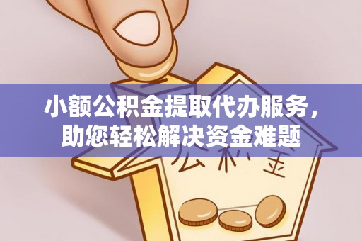 江夏小额公积金提取代办服务，助您轻松解决资金难题