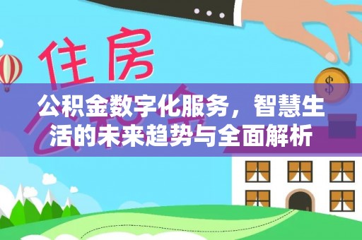 江夏公积金数字化服务，智慧生活的未来趋势与全面解析
