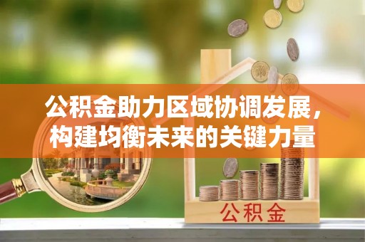 江夏公积金助力区域协调发展，构建均衡未来的关键力量