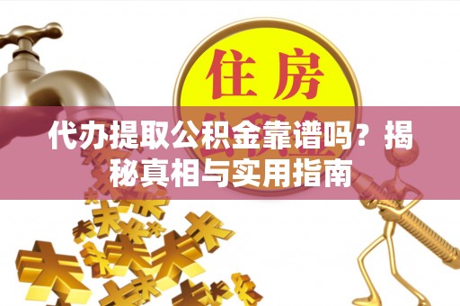江夏代办提取公积金靠谱吗？揭秘真相与实用指南