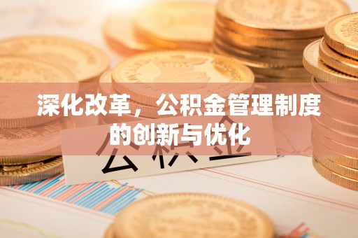 江夏深化改革，公积金管理制度的创新与优化