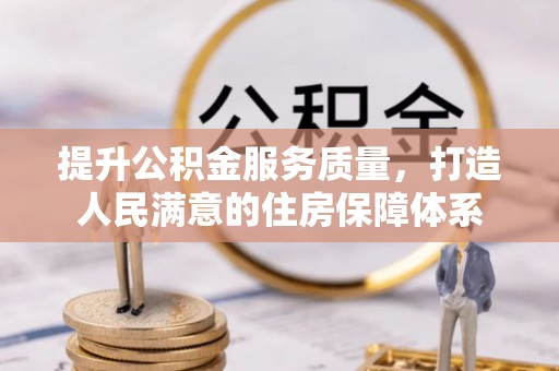 江夏提升公积金服务质量，打造人民满意的住房保障体系