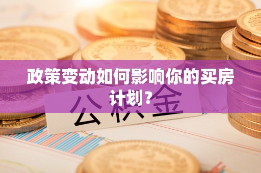 江夏政策变动如何影响你的买房计划？