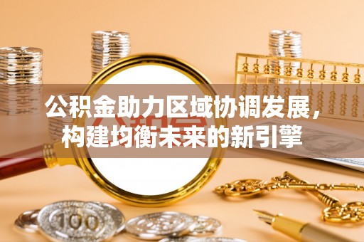 江夏公积金助力区域协调发展，构建均衡未来的新引擎