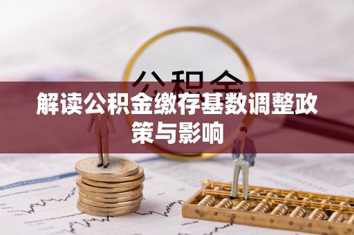 江夏解读公积金缴存基数调整政策与影响