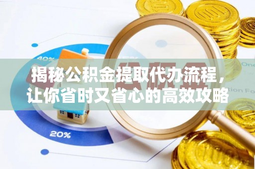 江夏揭秘公积金提取代办流程，让你省时又省心的高效攻略