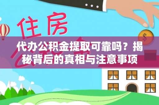 江夏代办公积金提取可靠吗？揭秘背后的真相与注意事项