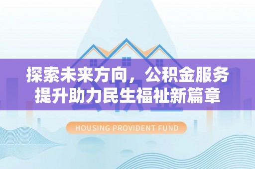 江夏探索未来方向，公积金服务提升助力民生福祉新篇章