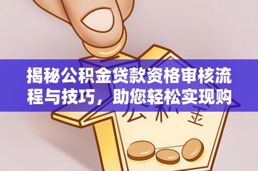 江夏揭秘公积金贷款资格审核流程与技巧，助您轻松实现购房梦想