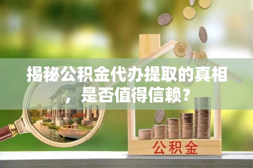 江夏揭秘公积金代办提取的真相，是否值得信赖？