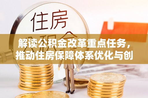 江夏解读公积金改革重点任务，推动住房保障体系优化与创新