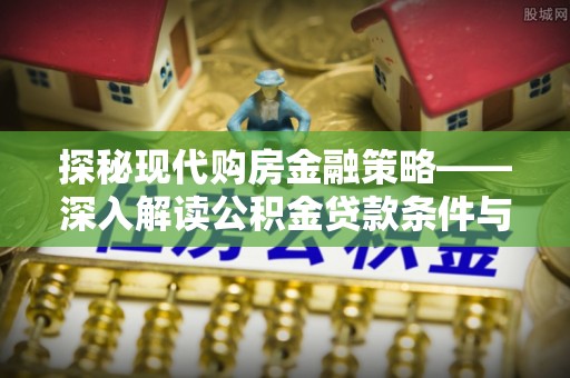 江夏探秘现代购房金融策略——深入解读公积金贷款条件与优势