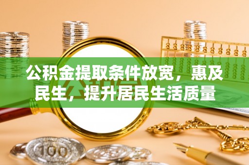 江夏公积金提取条件放宽，惠及民生，提升居民生活质量