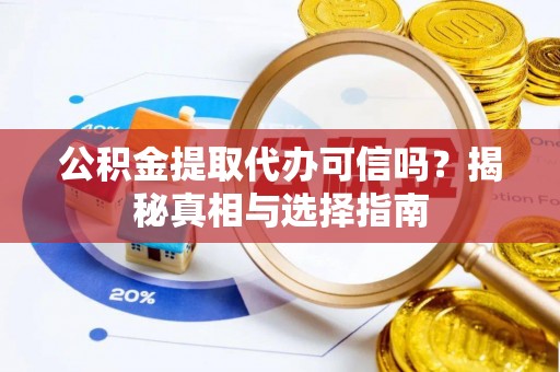 江夏公积金提取代办可信吗？揭秘真相与选择指南