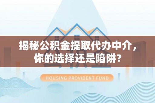 江夏揭秘公积金提取代办中介，你的选择还是陷阱？