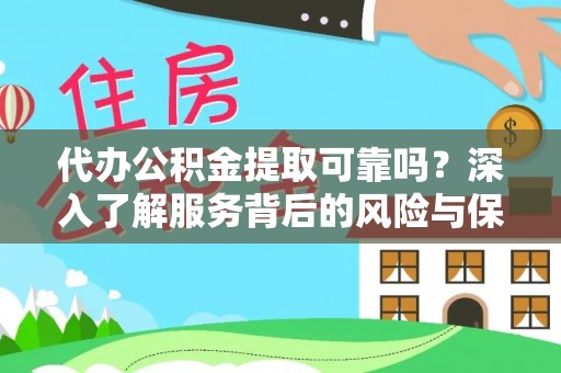 江夏代办公积金提取可靠吗？深入了解服务背后的风险与保障