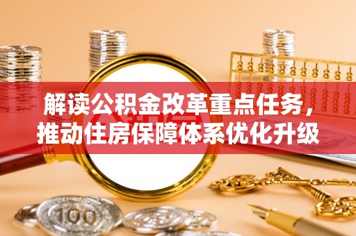 江夏解读公积金改革重点任务，推动住房保障体系优化升级