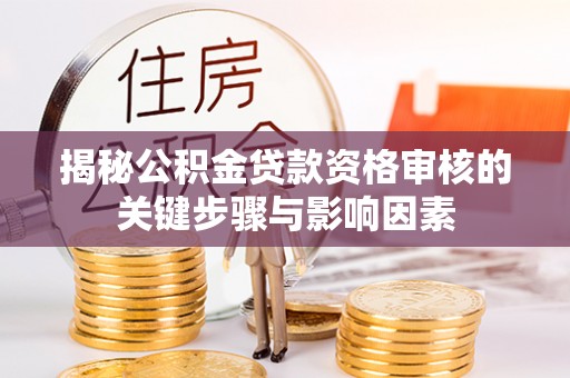 江夏揭秘公积金贷款资格审核的关键步骤与影响因素