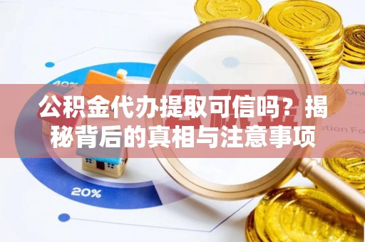 江夏公积金代办提取可信吗？揭秘背后的真相与注意事项