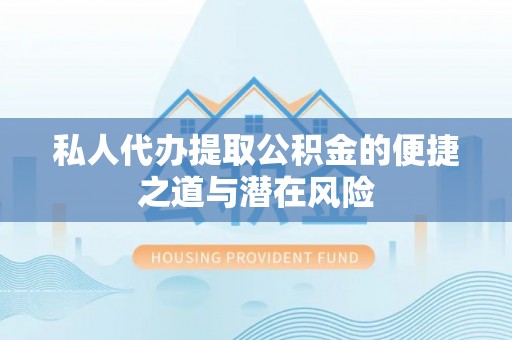 江夏私人代办提取公积金的便捷之道与潜在风险
