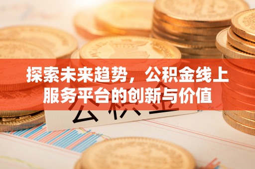 江夏探索未来趋势，公积金线上服务平台的创新与价值