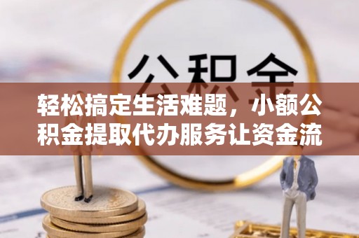 江夏轻松搞定生活难题，小额公积金提取代办服务让资金流转更便捷