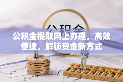 江夏公积金提取网上办理，高效便捷，解锁资金新方式