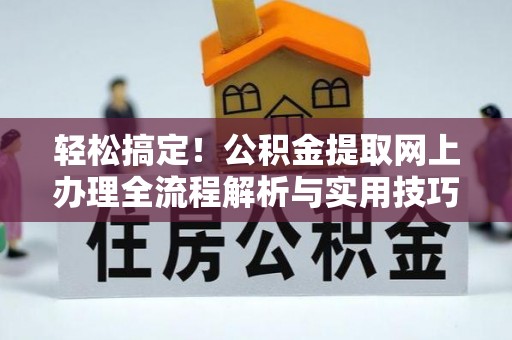 江夏轻松搞定！公积金提取网上办理全流程解析与实用技巧