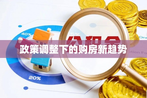 江夏政策调整下的购房新趋势