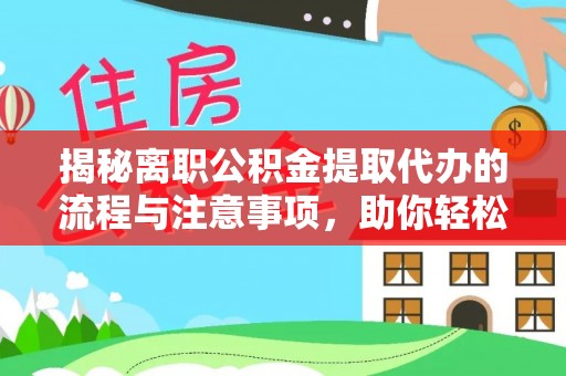 江夏揭秘离职公积金提取代办的流程与注意事项，助你轻松拿回属于你的钱！